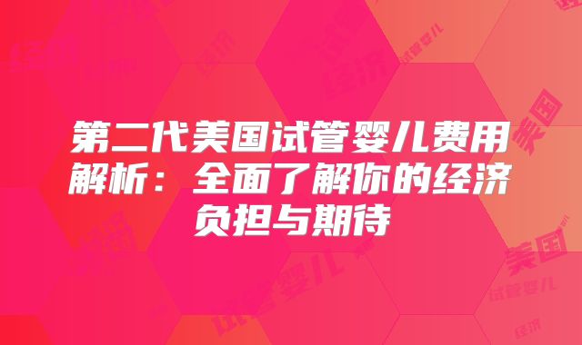 第二代美国试管婴儿费用解析:全面了解你的经济负担与期待