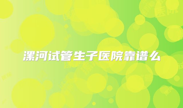 漯河试管生子医院靠谱么