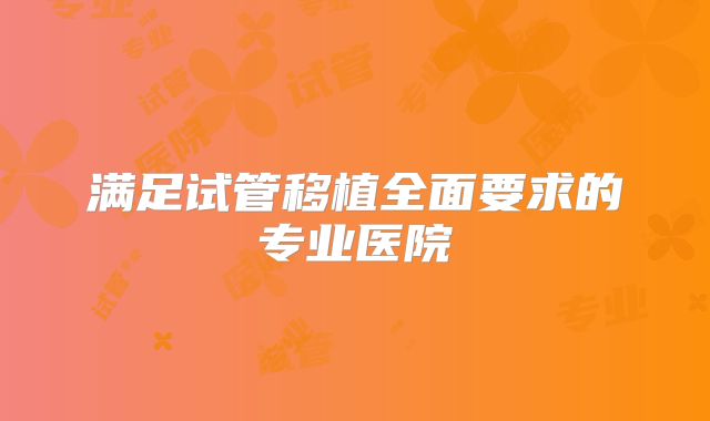 满足试管移植全面要求的专业医院