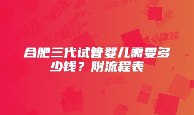 合肥三代试管婴儿需要多少钱?附流程表