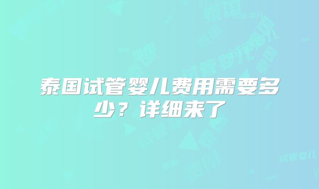泰国试管婴儿费用需要多少？详细来了