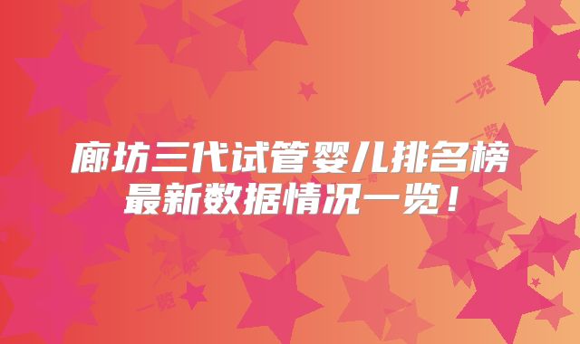 廊坊三代试管婴儿排名榜最新数据情况一览!
