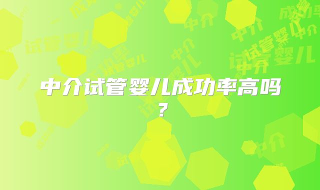 中介试管婴儿成功率高吗？