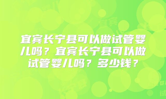 宜宾长宁县可以做试管婴儿吗？宜宾长宁县可以做试管婴儿吗？多少钱？