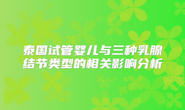 泰国试管婴儿与三种乳腺结节类型的相关影响分析