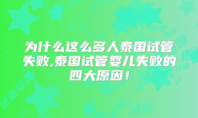 为什么这么多人泰国试管失败,泰国试管婴儿失败的四大原因!