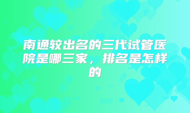 南通较出名的三代试管医院是哪三家，排名是怎样的