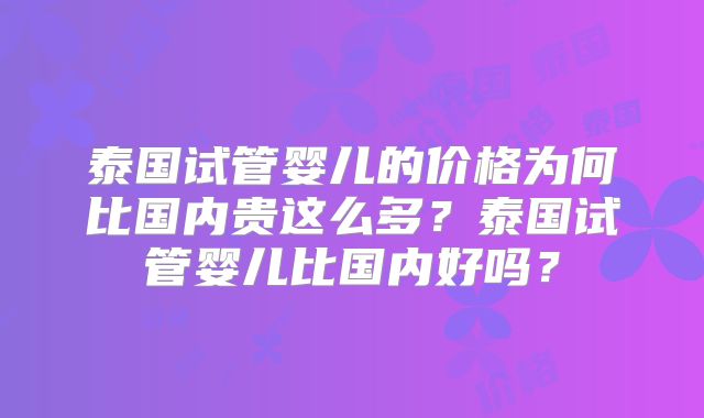 泰国试管婴儿的价格为何比国内贵这么多?泰国试管婴儿比国内好吗?