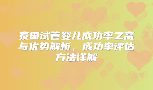 泰国试管婴儿成功率之高与优势解析，成功率评估方法详解
