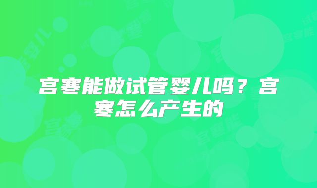 宫寒能做试管婴儿吗？宫寒怎么产生的