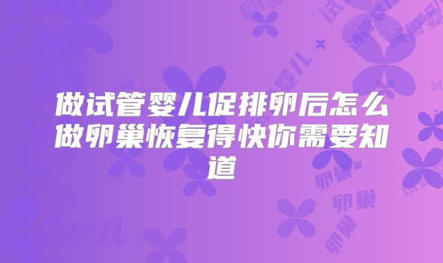 做试管婴儿促排卵后怎么做卵巢恢复得快你需要知道