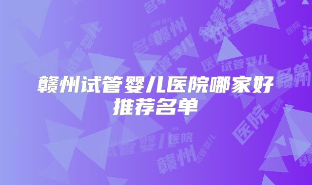 赣州试管婴儿医院哪家好推荐名单