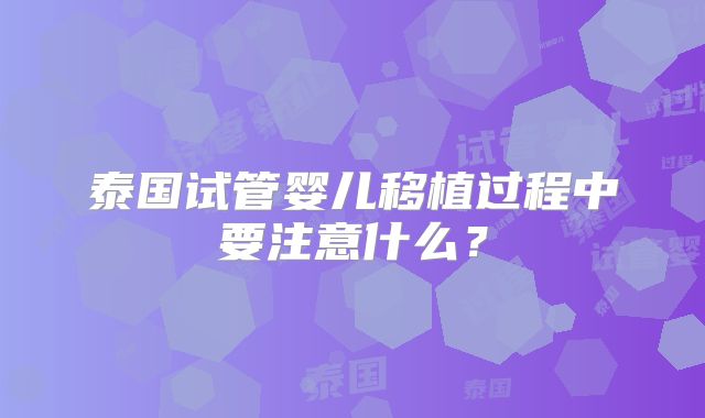 泰国试管婴儿移植过程中要注意什么?
