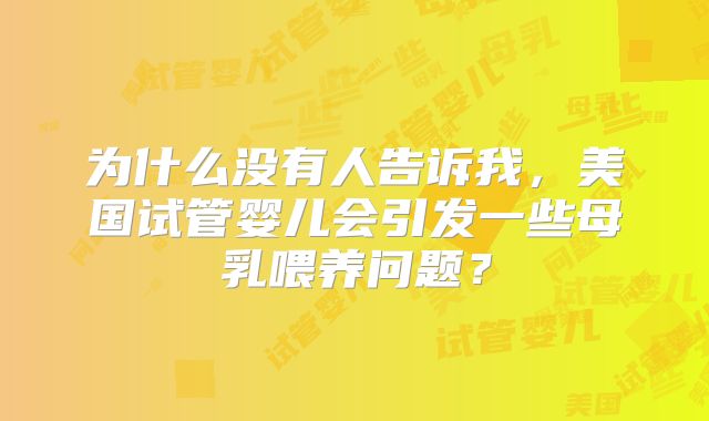 为什么没有人告诉我，美国试管婴儿会引发一些母乳喂养问题？