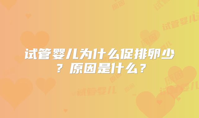 试管婴儿为什么促排卵少？原因是什么？