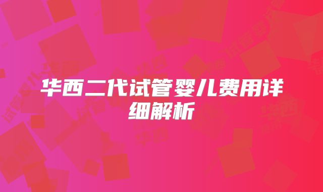 华西二代试管婴儿费用详细解析