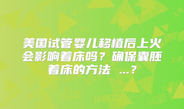 美国试管婴儿移植后上火会影响着床吗？确保囊胚着床的方法 ...？
