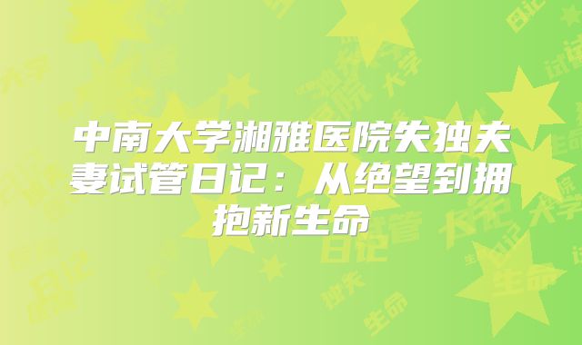中南大学湘雅医院失独夫妻试管日记：从绝望到拥抱新生命