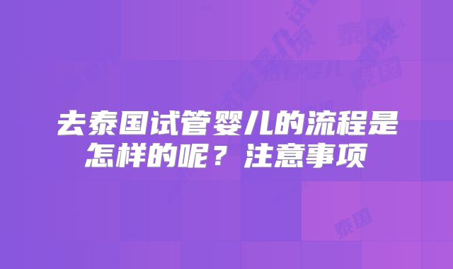 去泰国试管婴儿的流程是怎样的呢？注意事项