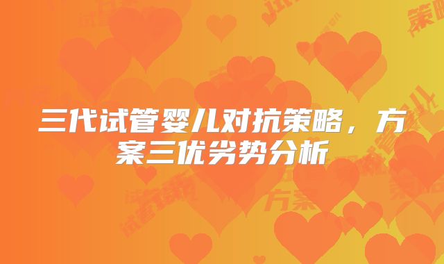 三代试管婴儿对抗策略，方案三优劣势分析