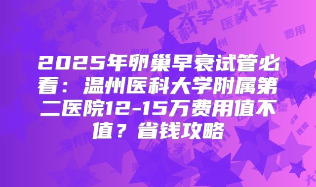 2025年卵巢早衰试管必看:温州医科大学附属第二医院12-15万费用值不值?省钱攻略