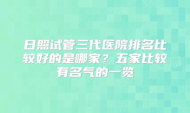 日照试管三代医院排名比较好的是哪家?五家比较有名气的一览