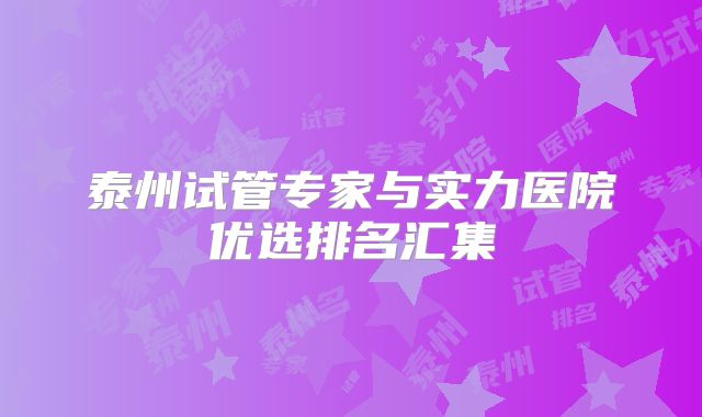 泰州试管专家与实力医院优选排名汇集