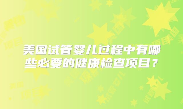 美国试管婴儿过程中有哪些必要的健康检查项目？
