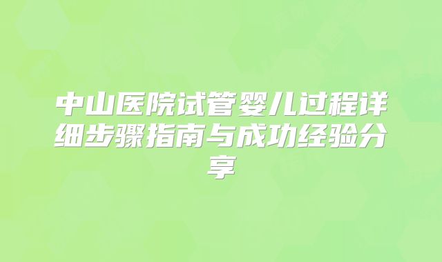 中山医院试管婴儿过程详细步骤指南与成功经验分享