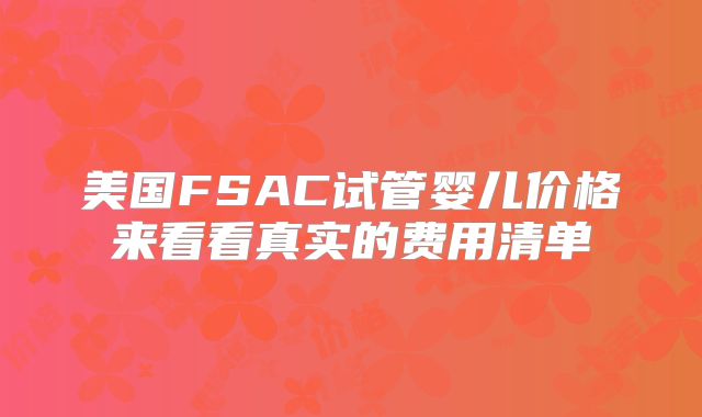 美国FSAC试管婴儿价格来看看真实的费用清单
