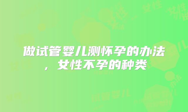 做试管婴儿测怀孕的办法，女性不孕的种类