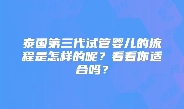 泰国第三代试管婴儿的流程是怎样的呢?看看你适合吗?