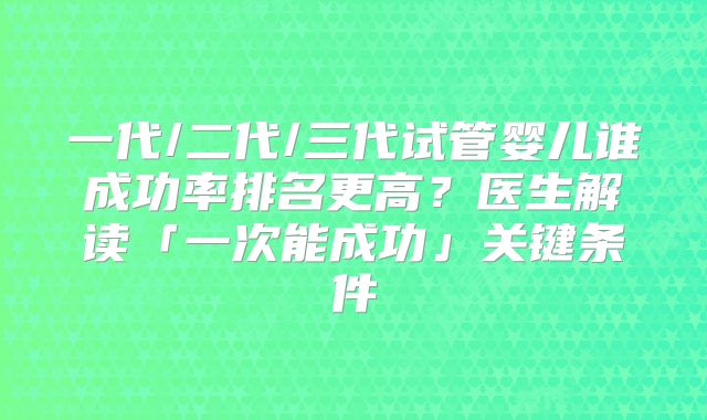 一代/二代/三代试管婴儿谁成功率排名更高?医生解读「一次能成功」关键条件