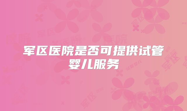 军区医院是否可提供试管婴儿服务