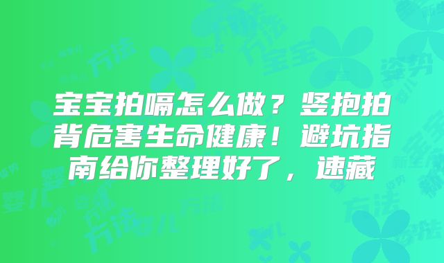 宝宝拍嗝怎么做？竖抱拍背危害生命健康！避坑指南给你整理好了，速藏