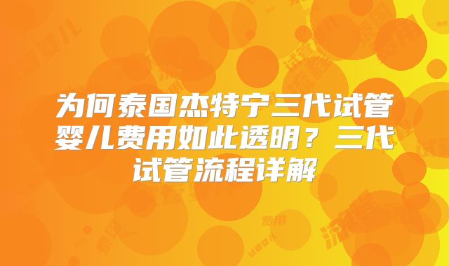 为何泰国杰特宁三代试管婴儿费用如此透明?三代试管流程详解