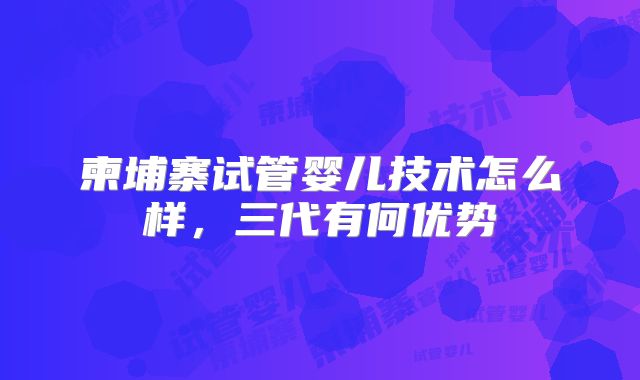 柬埔寨试管婴儿技术怎么样，三代有何优势