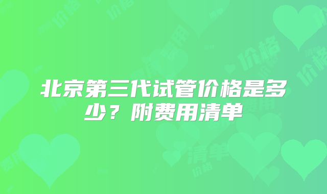 北京第三代试管价格是多少?附费用清单