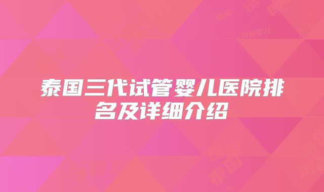 泰国三代试管婴儿医院排名及详细介绍