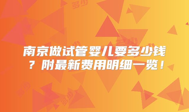 南京做试管婴儿要多少钱?附最新费用明细一览!