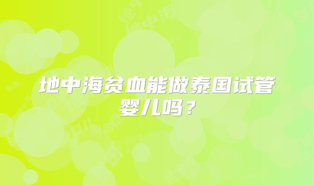地中海贫血能做泰国试管婴儿吗？