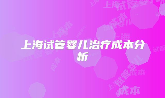 上海试管婴儿治疗成本分析