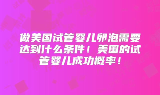 做美国试管婴儿卵泡需要达到什么条件!美国的试管婴儿成功概率!