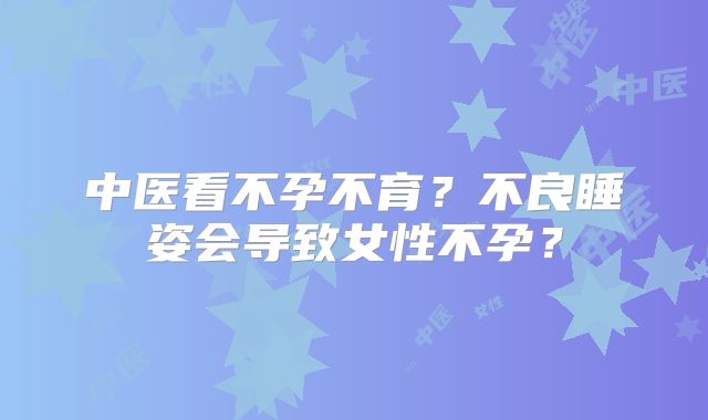 中医看不孕不育？不良睡姿会导致女性不孕？