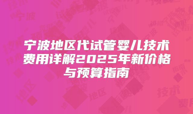 宁波地区代试管婴儿技术费用详解2025年新价格与预算指南