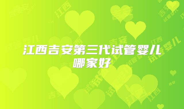 江西吉安第三代试管婴儿哪家好