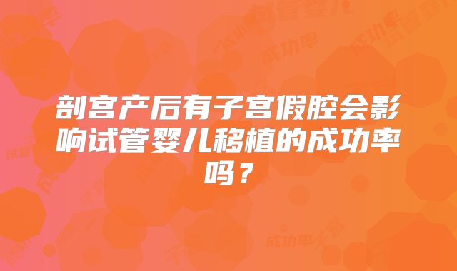 剖宫产后有子宫假腔会影响试管婴儿移植的成功率吗？