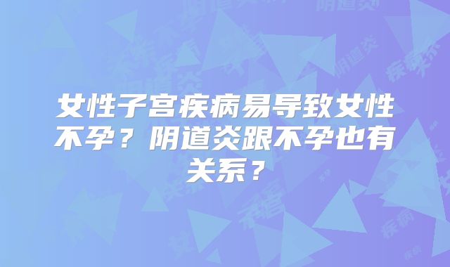 女性子宫疾病易导致女性不孕？阴道炎跟不孕也有关系？