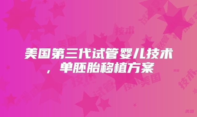 美国第三代试管婴儿技术，单胚胎移植方案