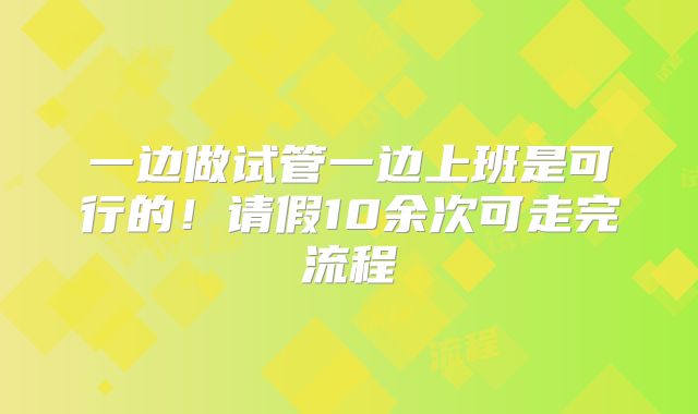 一边做试管一边上班是可行的!请假10余次可走完流程